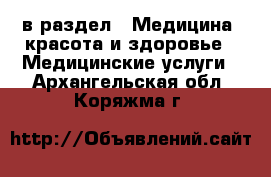  в раздел : Медицина, красота и здоровье » Медицинские услуги . Архангельская обл.,Коряжма г.